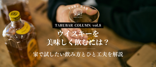 ウイスキーを美味しく飲むには？家で試したい飲み方とひと工夫を解説 | TARUBAR COLUMN vol.8