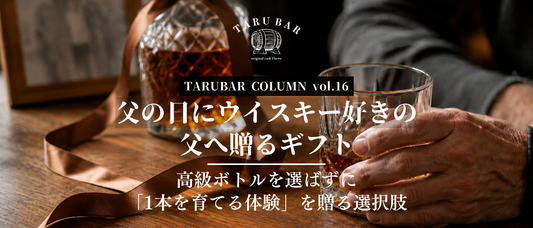 父の日にウイスキー好きの父へ贈るギフト— 高級ボトルを選ばずに「1本を育てる体験」を贈る選択肢 | TARUBAR COLUMN vol.16